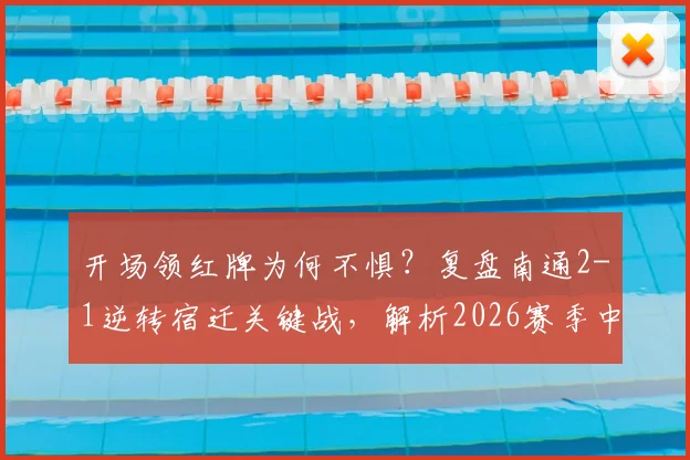 开场领红牌为何不惧？复盘南通2-1逆转宿迁关键战，解析2026赛季中甲争议判罚