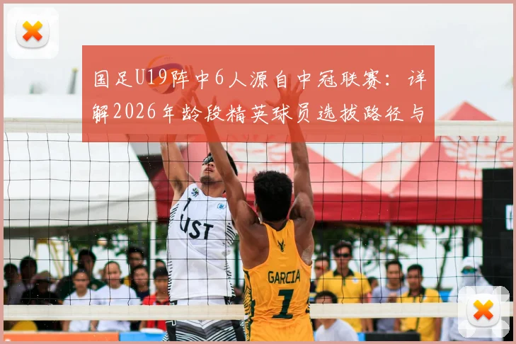 国足U19阵中6人源自中冠联赛:详解2026年龄段精英球员选拔路径与青少年成才关键桥梁