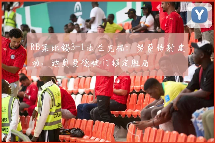 RB莱比锡3-1法兰克福：努萨传射建功，迪奥曼德破门锁定胜局