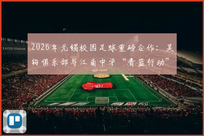 2026年无锡校园足球重磅合作：吴钩俱乐部与江南中学“青蓝行动”青训计划全面解读与展望