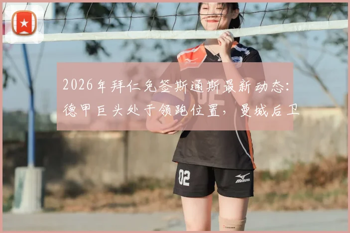 2026年拜仁免签斯通斯最新动态：德甲巨头处于领跑位置，曼城后卫转会可能性分析与背后原因解读