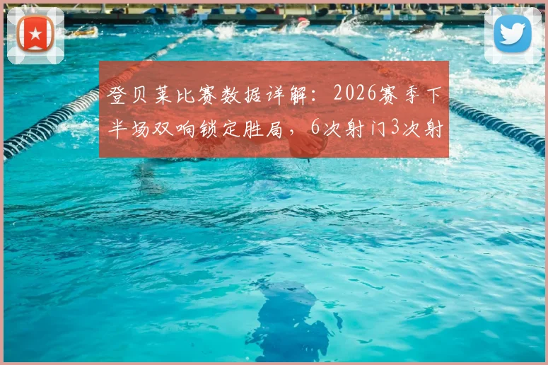登贝莱比赛数据详解：2026赛季下半场双响锁定胜局，6次射门3次射正效率分析