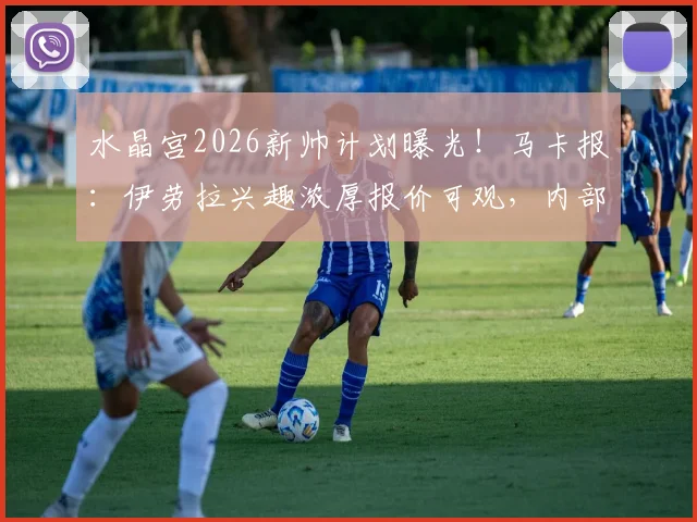 水晶宫2026新帅计划曝光！马卡报：伊劳拉兴趣浓厚报价可观，内部知情人士透露关键细节