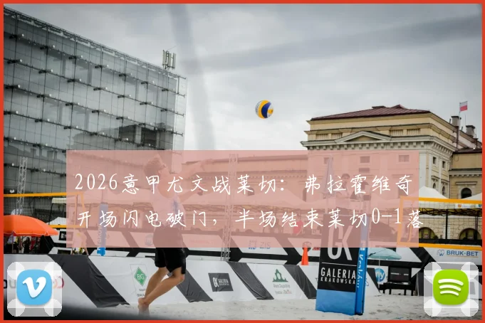 2026意甲尤文战莱切：弗拉霍维奇开场闪电破门，半场结束莱切0-1落后视频集锦回顾