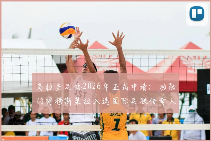 乌拉圭足协2026年正式申请:功勋门将穆斯莱拉入选国际足联传奇人物名单,其生涯成就与资格解析