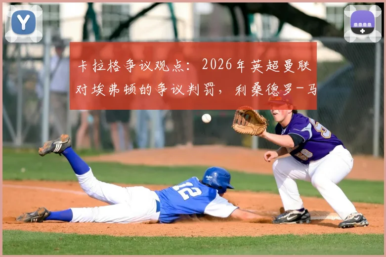 卡拉格争议观点：2026年英超曼联对埃弗顿的争议判罚，利桑德罗-马丁内斯对抗勒温并非红牌动作