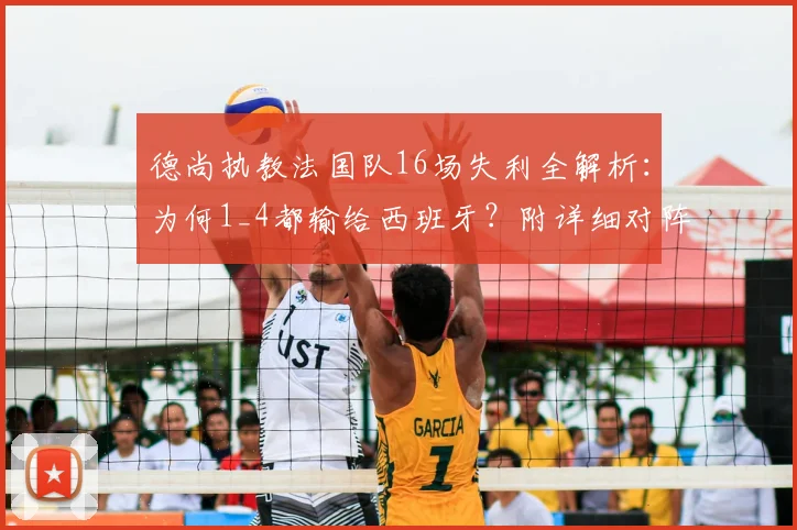 德尚执教法国队16场失利全解析：为何1_4都输给西班牙？附详细对阵战绩与数据盘点