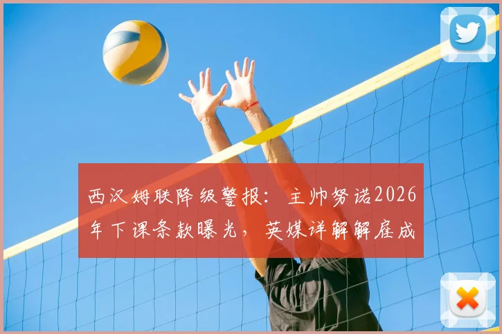 西汉姆联降级警报：主帅努诺2026年下课条款曝光，英媒详解解雇成本与换帅时机