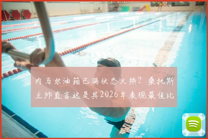 内马尔油箱已满状态火热？桑托斯主帅直言这是其2026年表现最佳比赛之一，深度解析其状态回暖原因